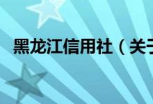 黑龍江信用社（關(guān)于黑龍江信用社的介紹）