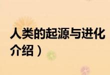 人類的起源與進化（關(guān)于人類的起源與進化的介紹）