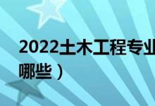 2022土木工程專業(yè)主要學(xué)什么（就業(yè)方向有哪些）