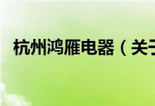 杭州鴻雁電器（關(guān)于杭州鴻雁電器的介紹）