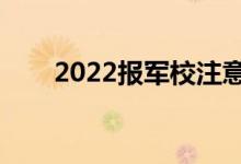 2022報(bào)軍校注意事項(xiàng)（有哪些要求）