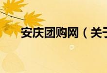 安慶團購網(wǎng)（關(guān)于安慶團購網(wǎng)的介紹）