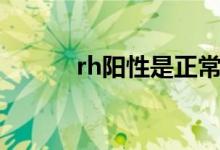 rh陽(yáng)性是正常嗎（rh陽(yáng)性好嗎）