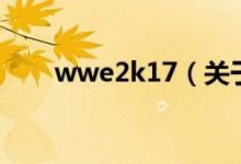 wwe2k17（關(guān)于wwe2k17的介紹）