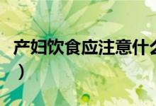 產(chǎn)婦飲食應(yīng)注意什么（產(chǎn)婦飲食需要注意什么）