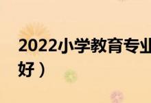 2022小學(xué)教育專業(yè)前景怎么樣（男生學(xué)好不好）
