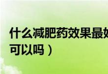 什么減肥藥效果最好而且不反彈（通過運動才可以嗎）