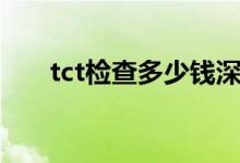tct檢查多少錢深圳（tct檢查多少錢）