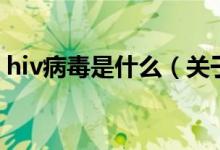 hiv病毒是什么（關(guān)于hiv病毒是什么的介紹）
