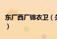 東廠西廠錦衣衛(wèi)（關(guān)于東廠西廠錦衣衛(wèi)的介紹）