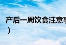產(chǎn)后一周飲食注意事項(xiàng)（產(chǎn)后一周飲食怎么做）