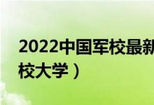 2022中國軍校最新名單匯總（排名前十的軍校大學(xué)）