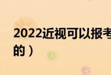 2022近視可以報考軍校嗎（體檢標準是怎樣的）