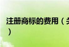 注冊商標的費用（關(guān)于注冊商標的費用的介紹）
