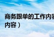 商務(wù)跟單的工作內(nèi)容是什么（商務(wù)跟單的工作內(nèi)容）