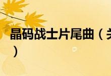 晶碼戰(zhàn)士片尾曲（關于晶碼戰(zhàn)士片尾曲的介紹）