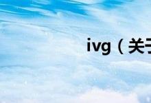 ivg（關(guān)于ivg的介紹）