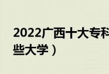 2022廣西十大?？茖W(xué)校排名（高職可以考哪些大學(xué)）