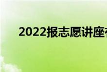 2022報志愿講座有必要聽嗎（為什么）