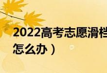 2022高考志愿滑檔了還能被錄取嗎（滑檔了怎么辦）