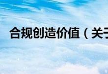 合規(guī)創(chuàng)造價值（關(guān)于合規(guī)創(chuàng)造價值的介紹）