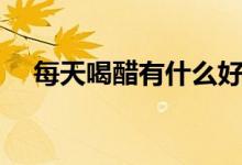 每天喝醋有什么好處（每天喝醋的好處）