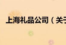 上海禮品公司（關(guān)于上海禮品公司的介紹）