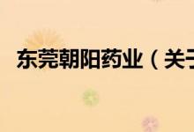 東莞朝陽(yáng)藥業(yè)（關(guān)于東莞朝陽(yáng)藥業(yè)的介紹）