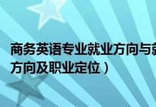 商務(wù)英語(yǔ)專業(yè)就業(yè)方向與就業(yè)前景（2022商務(wù)英語(yǔ)專業(yè)就業(yè)方向及職業(yè)定位）