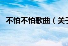 不怕不怕歌曲（關(guān)于不怕不怕歌曲的介紹）