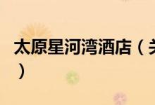 太原星河灣酒店（關(guān)于太原星河灣酒店的介紹）