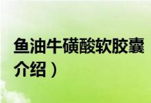 魚油?；撬彳浤z囊（關(guān)于魚油?；撬彳浤z囊的介紹）