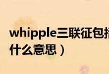 whipple三聯(lián)征包括什么（whipple三聯(lián)征是什么意思）