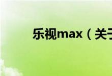 樂(lè)視max（關(guān)于樂(lè)視max的介紹）