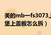 美的mb一fs3073上蓋怎么拆不開（美的電飯堡上蓋板怎么拆）