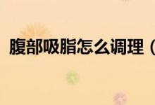 腹部吸脂怎么調(diào)理（腹部吸脂是怎么回事?）