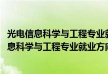 光電信息科學(xué)與工程專業(yè)就業(yè)方向與就業(yè)前景（2022光電信息科學(xué)與工程專業(yè)就業(yè)方向及就業(yè)前景怎么樣）
