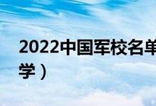 2022中國軍校名單排名（有哪些好的軍校大學(xué)）