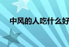 中風(fēng)的人吃什么好（中風(fēng)的人吃什么好）