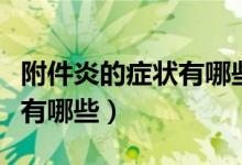 附件炎的癥狀有哪些怎樣用藥（附件炎的癥狀有哪些）