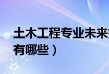 土木工程專業(yè)未來好就業(yè)嗎（2022就業(yè)方向有哪些）