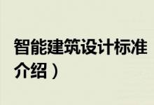 智能建筑設計標準（關(guān)于智能建筑設計標準的介紹）