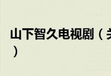 山下智久電視?。P(guān)于山下智久電視劇的介紹）