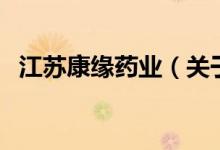 江蘇康緣藥業(yè)（關(guān)于江蘇康緣藥業(yè)的介紹）