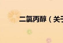 二氯丙醇（關(guān)于二氯丙醇的介紹）