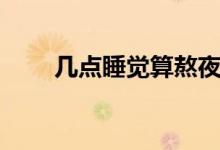 幾點睡覺算熬夜（幾點睡覺算熬夜）