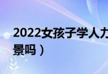 2022女孩子學人力資源管理專業(yè)好嗎（有前景嗎）