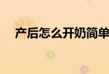 產(chǎn)后怎么開奶簡(jiǎn)單手法（產(chǎn)后怎么開奶）