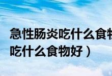 急性腸炎吃什么食物好得快又有效（急性腸炎吃什么食物好）