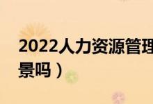 2022人力資源管理專業(yè)適合女生學嗎（有前景嗎）